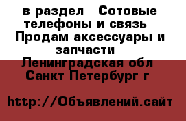  в раздел : Сотовые телефоны и связь » Продам аксессуары и запчасти . Ленинградская обл.,Санкт-Петербург г.